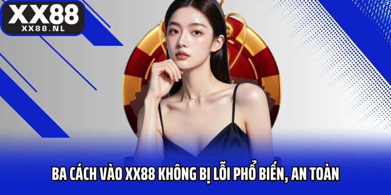 Ba cách vào XX88 không bị lỗi phổ biến, an toàn 